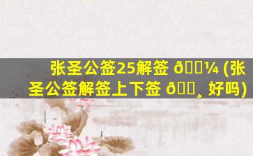 张圣公签25解签 🐼 (张圣公签解签上下签 🕸 好吗)